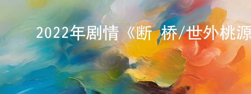 ﻿曹瑞芝的网络影视资源,﻿2022年剧情《断·桥/世外桃源/断桥》HD国语中字迅雷下载_电影天堂